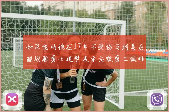 如果伦纳德在17年不受伤马刺是否能战胜勇士追梦表示无敌勇三疯难以阻挡