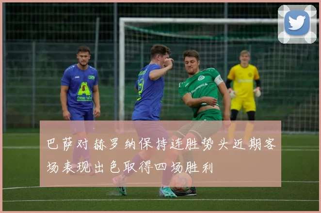 巴萨对赫罗纳保持连胜势头近期客场表现出色取得四场胜利