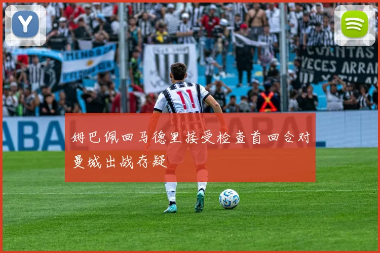 姆巴佩回马德里接受检查首回合对曼城出战存疑