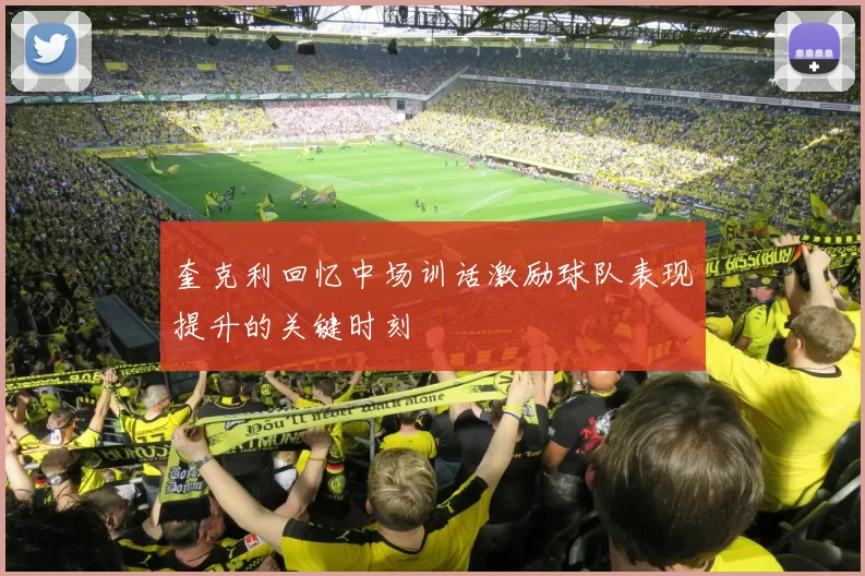 奎克利回忆中场训话激励球队表现提升的关键时刻