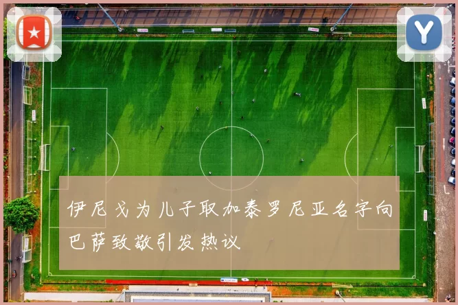 伊尼戈为儿子取加泰罗尼亚名字向巴萨致敬引发热议