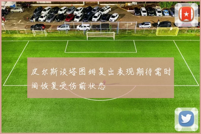 皮尔斯谈塔图姆复出表现期待需时间恢复受伤前状态