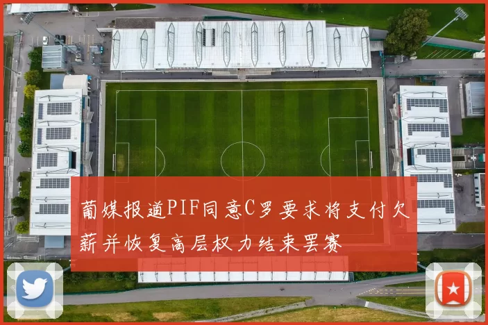 葡媒报道PIF同意C罗要求将支付欠薪并恢复高层权力结束罢赛