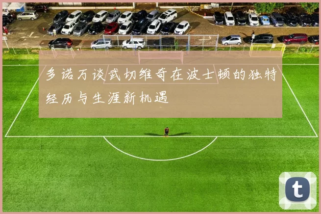 多诺万谈武切维奇在波士顿的独特经历与生涯新机遇